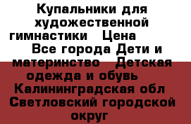 Купальники для художественной гимнастики › Цена ­ 4 000 - Все города Дети и материнство » Детская одежда и обувь   . Калининградская обл.,Светловский городской округ 